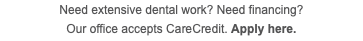 Need extensive dental work? Need financing?  Our office accepts CareCredit. Apply here.